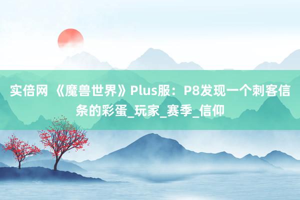 实倍网 《魔兽世界》Plus服：P8发现一个刺客信条的彩蛋_玩家_赛季_信仰