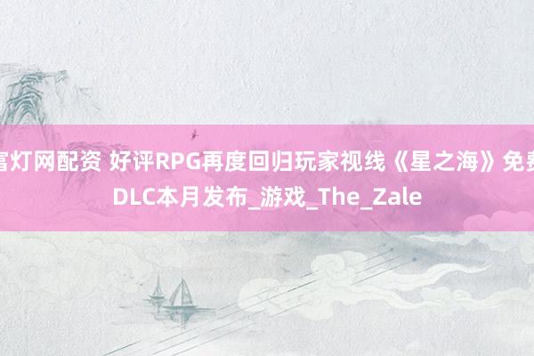 富灯网配资 好评RPG再度回归玩家视线《星之海》免费DLC本月发布_游戏_The_Zale