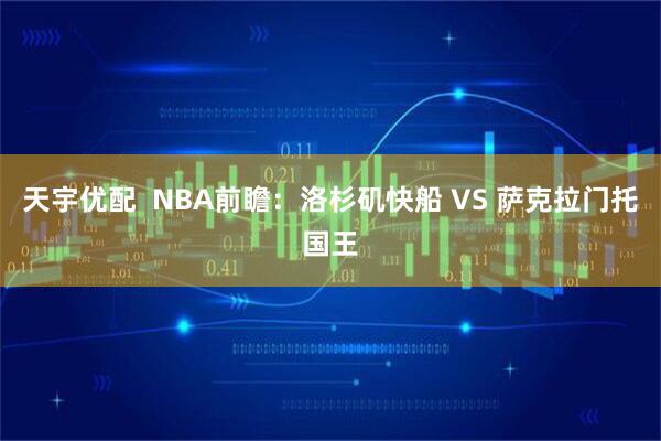 天宇优配  NBA前瞻：洛杉矶快船 VS 萨克拉门托国王