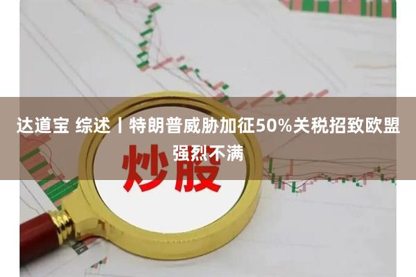 达道宝 综述丨特朗普威胁加征50%关税招致欧盟强烈不满