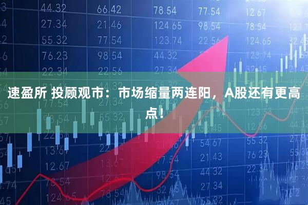 速盈所 投顾观市：市场缩量两连阳，A股还有更高点！