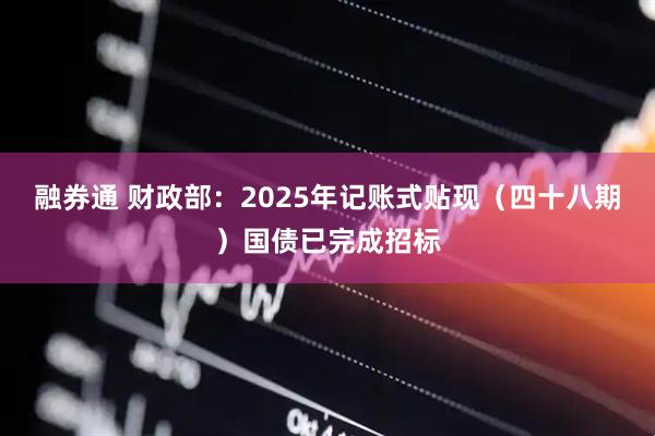 融券通 财政部：2025年记账式贴现（四十八期）国债已完成招标